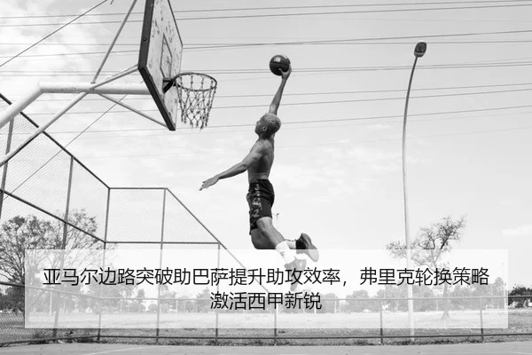 亚马尔边路突破助巴萨提升助攻效率，弗里克轮换策略激活西甲新锐